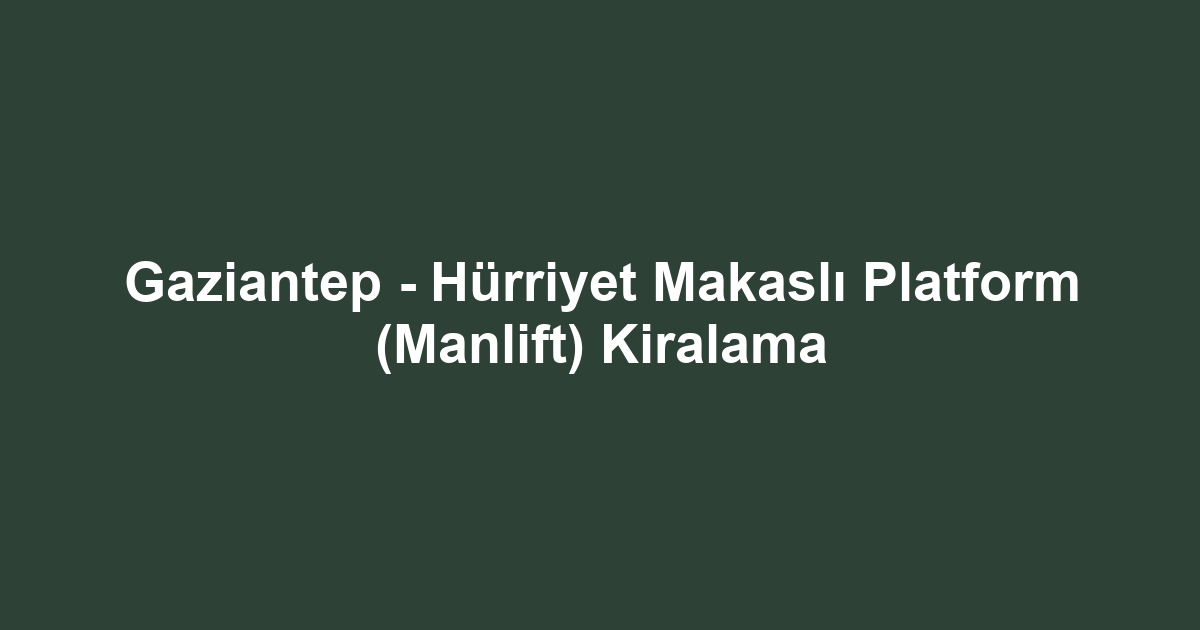 Gaziantep - Hürriyet Makaslı Platform (Manlift) Kiralama