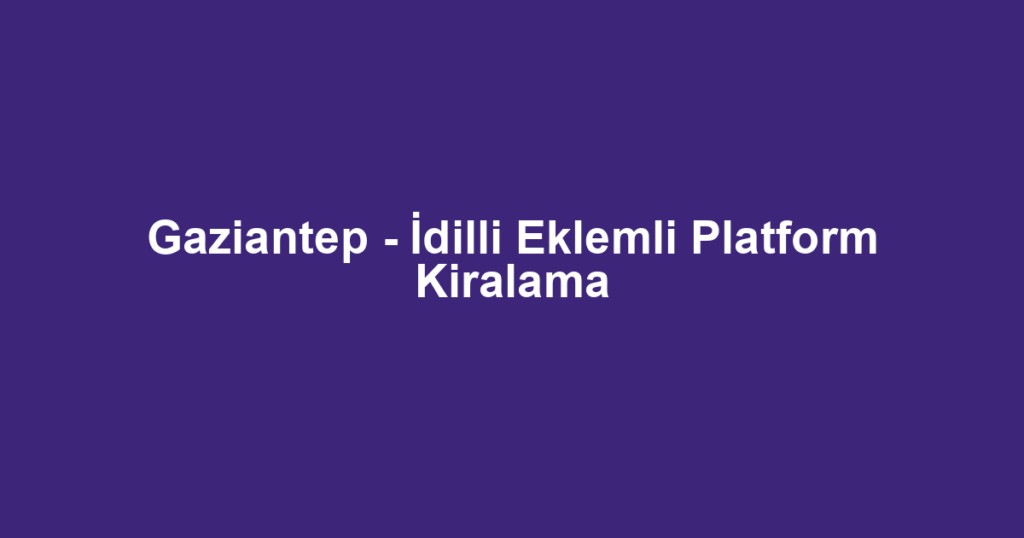 Gaziantep - İdilli Eklemli Platform Kiralama