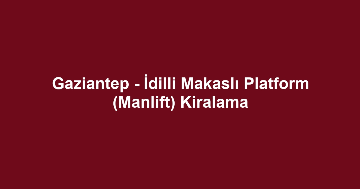 Gaziantep - İdilli Makaslı Platform (Manlift) Kiralama