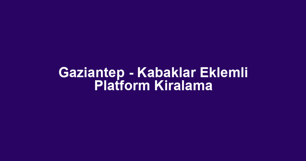 Gaziantep - Kabaklar Eklemli Platform Kiralama