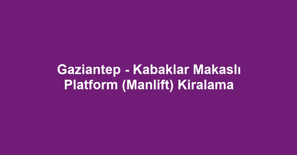 Gaziantep - Kabaklar Makaslı Platform (Manlift) Kiralama