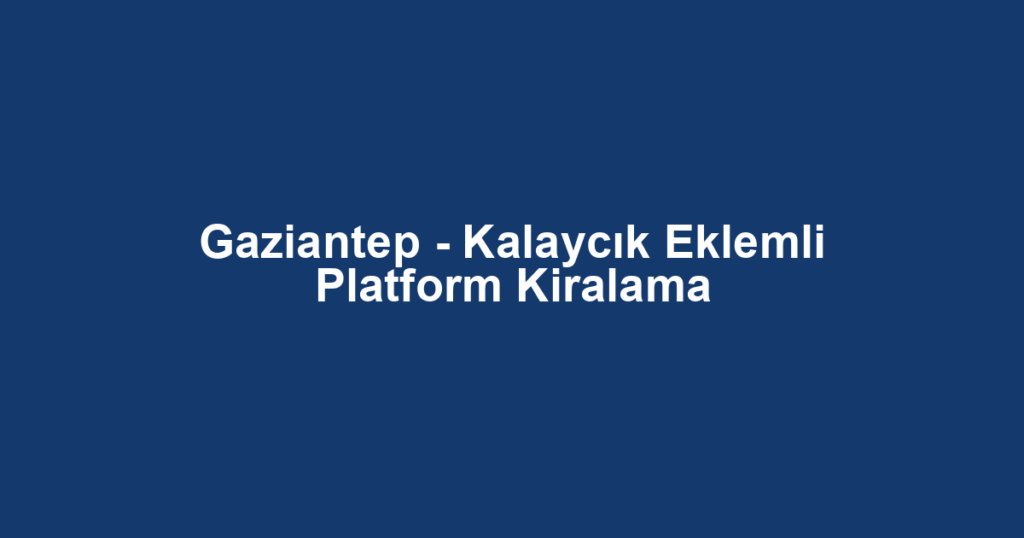 Gaziantep - Kalaycık Eklemli Platform Kiralama