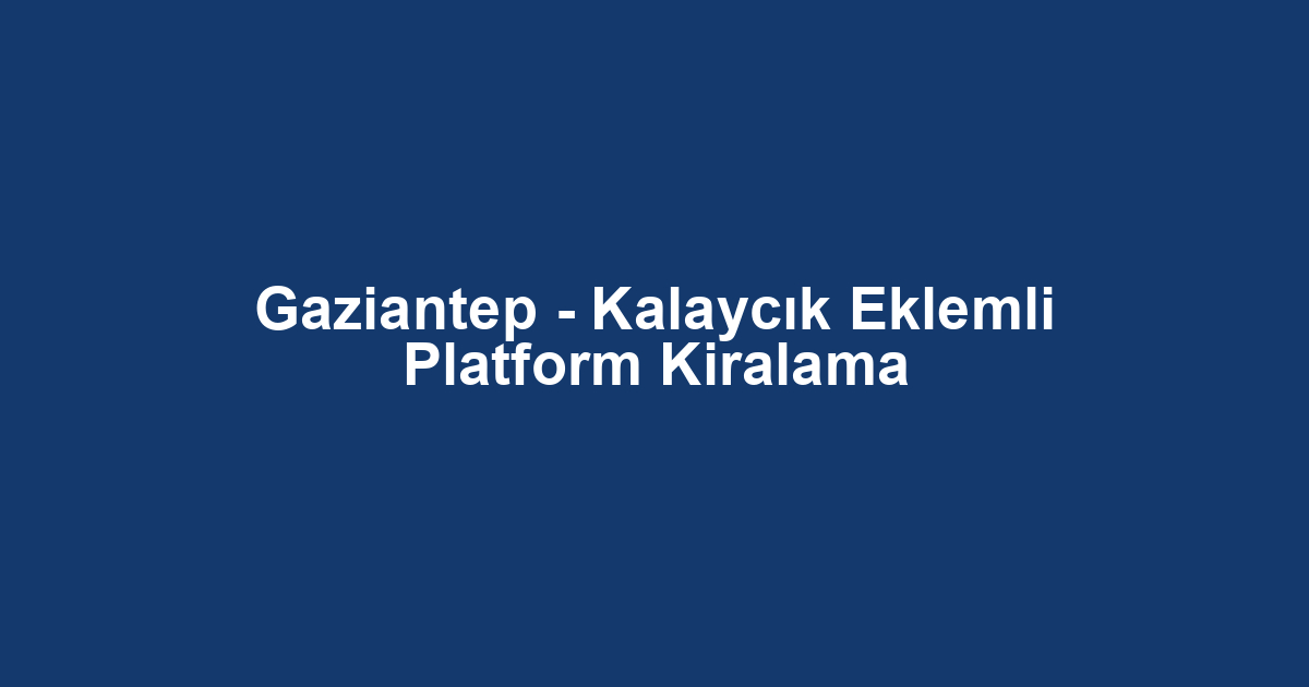 Gaziantep - Kalaycık Eklemli Platform Kiralama