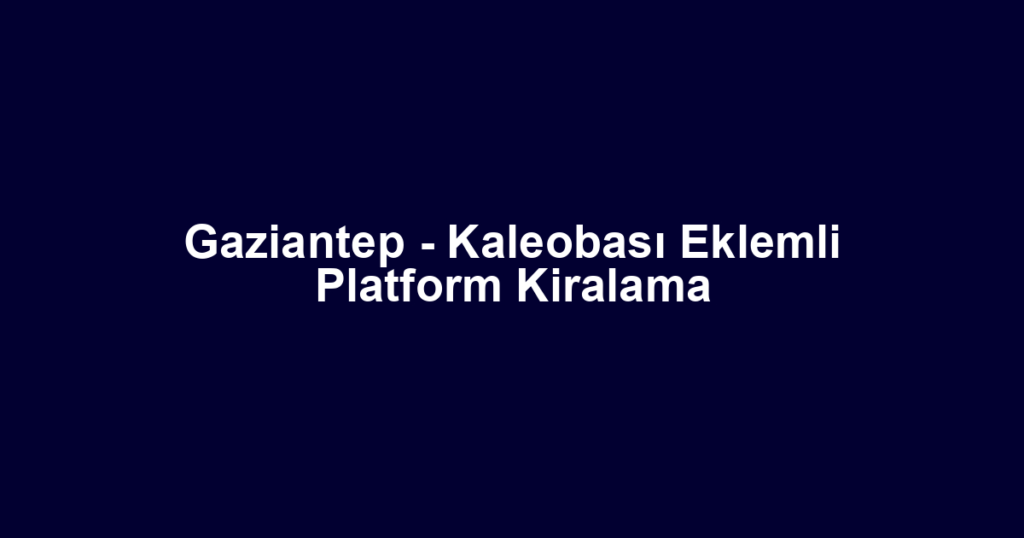 Gaziantep - Kaleobası Eklemli Platform Kiralama
