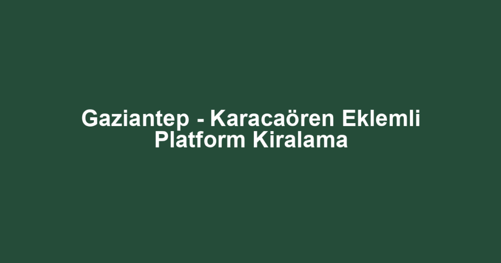 Gaziantep - Karacaören Eklemli Platform Kiralama