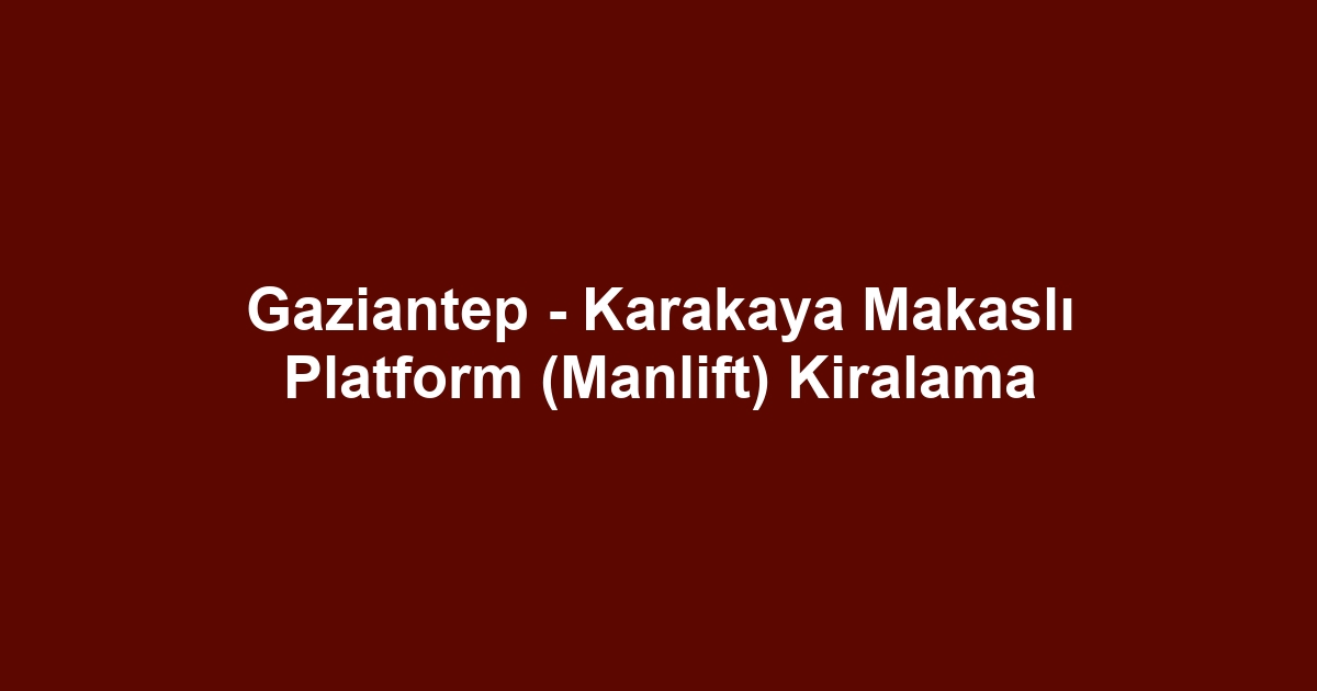 Gaziantep - Karakaya Makaslı Platform (Manlift) Kiralama