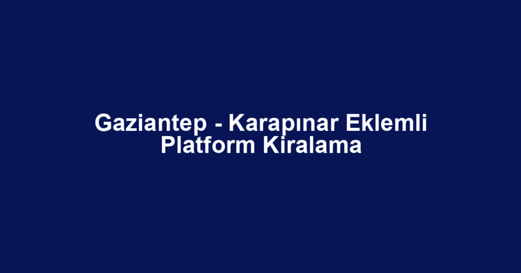 Gaziantep - Karapınar Eklemli Platform Kiralama