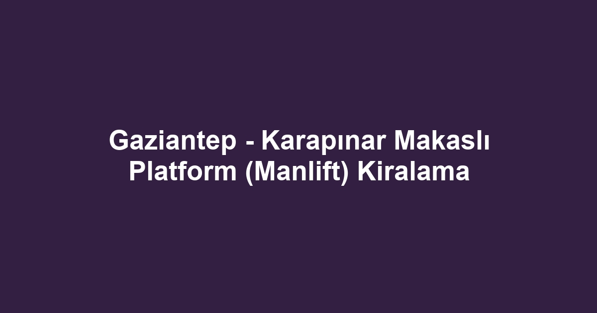 Gaziantep - Karapınar Makaslı Platform (Manlift) Kiralama