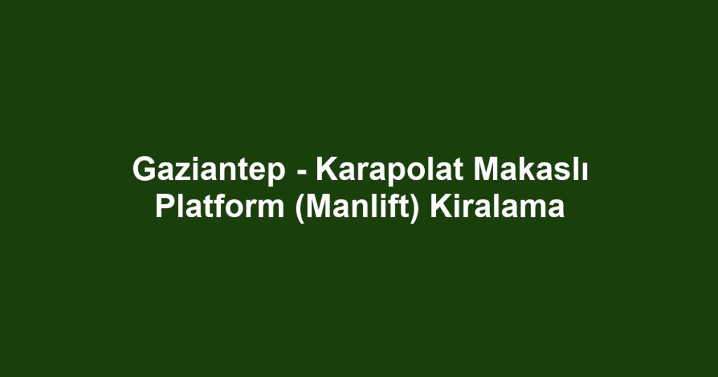 Gaziantep - Karapolat Makaslı Platform (Manlift) Kiralama