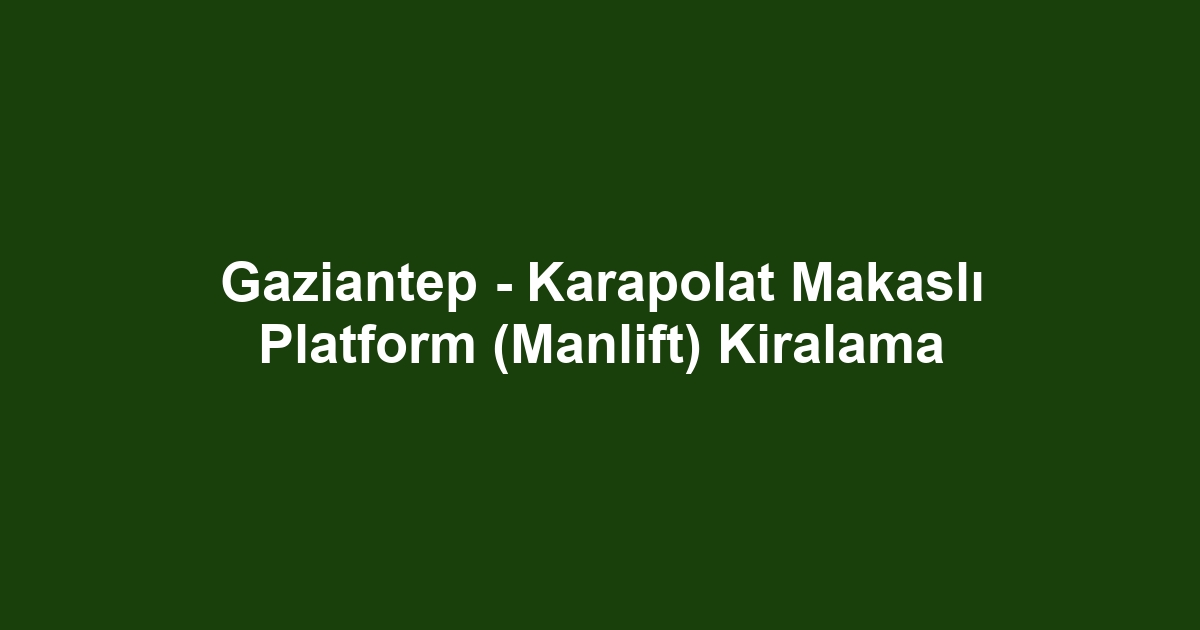 Gaziantep - Karapolat Makaslı Platform (Manlift) Kiralama