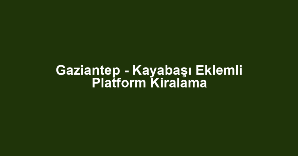 Gaziantep - Kayabaşı Eklemli Platform Kiralama