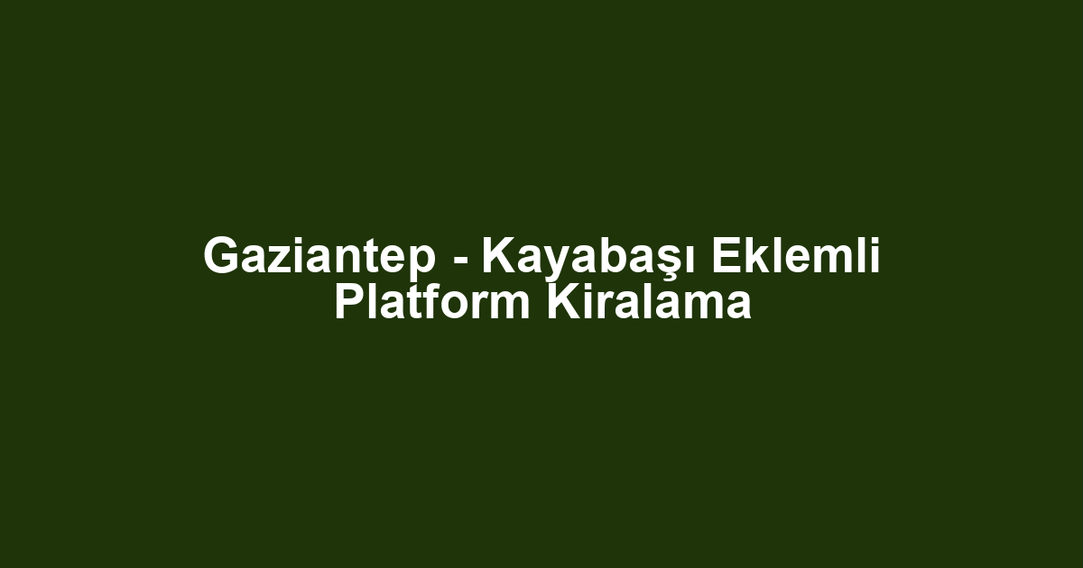 Gaziantep - Kayabaşı Eklemli Platform Kiralama