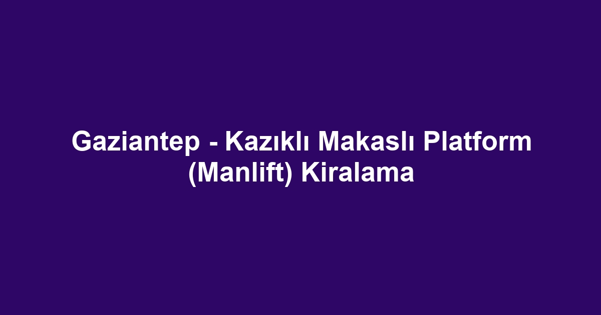 Gaziantep - Kazıklı Makaslı Platform (Manlift) Kiralama