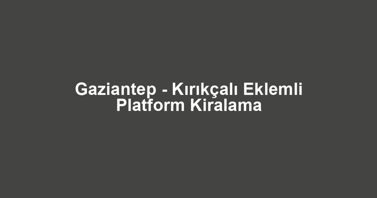 Gaziantep - Kırıkçalı Eklemli Platform Kiralama