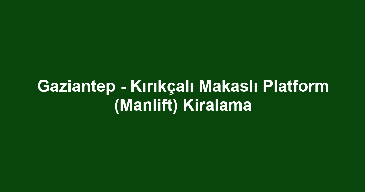 Gaziantep - Kırıkçalı Makaslı Platform (Manlift) Kiralama