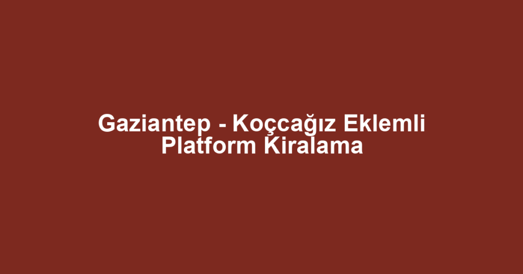 Gaziantep - Koçcağız Eklemli Platform Kiralama