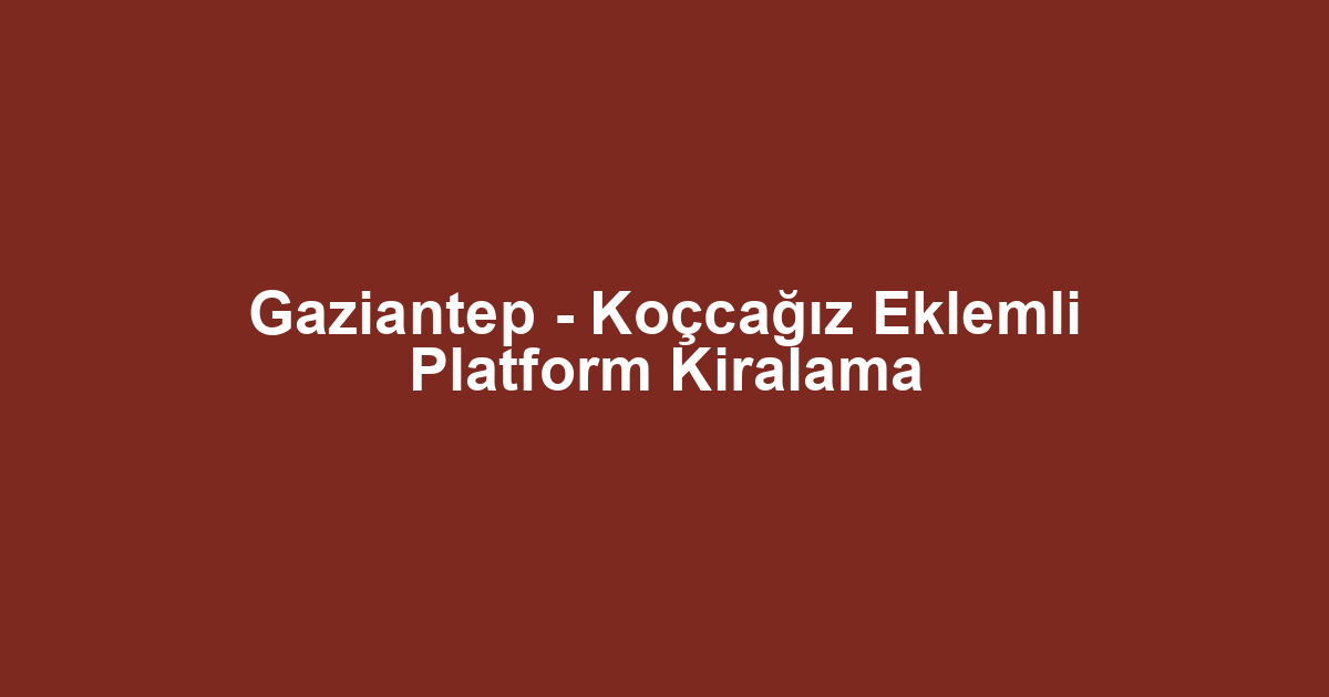 Gaziantep - Koçcağız Eklemli Platform Kiralama