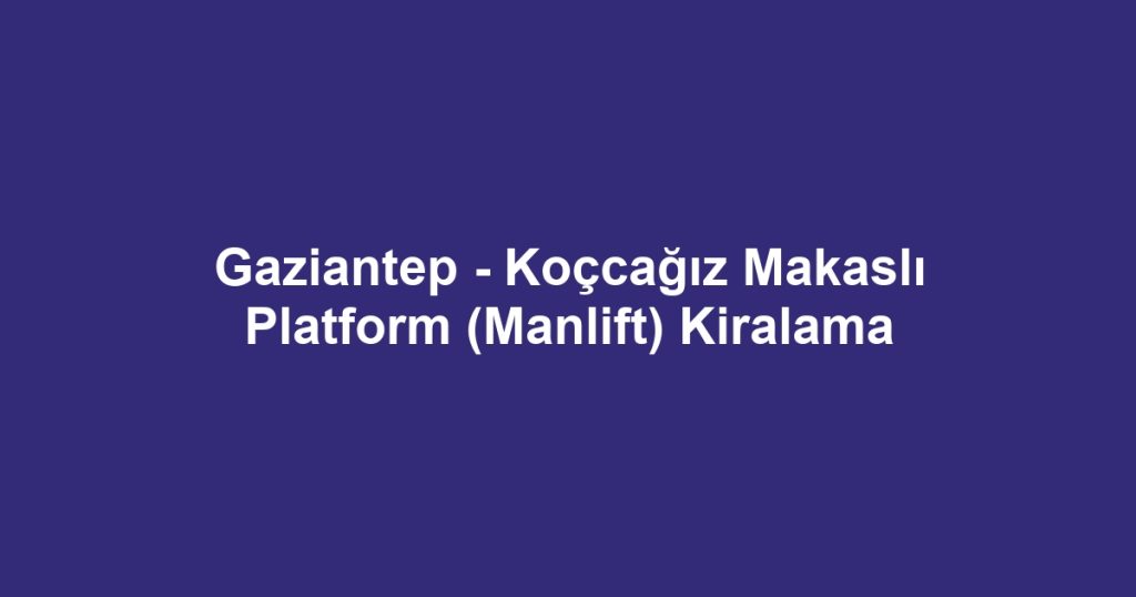 Gaziantep - Koçcağız Makaslı Platform (Manlift) Kiralama
