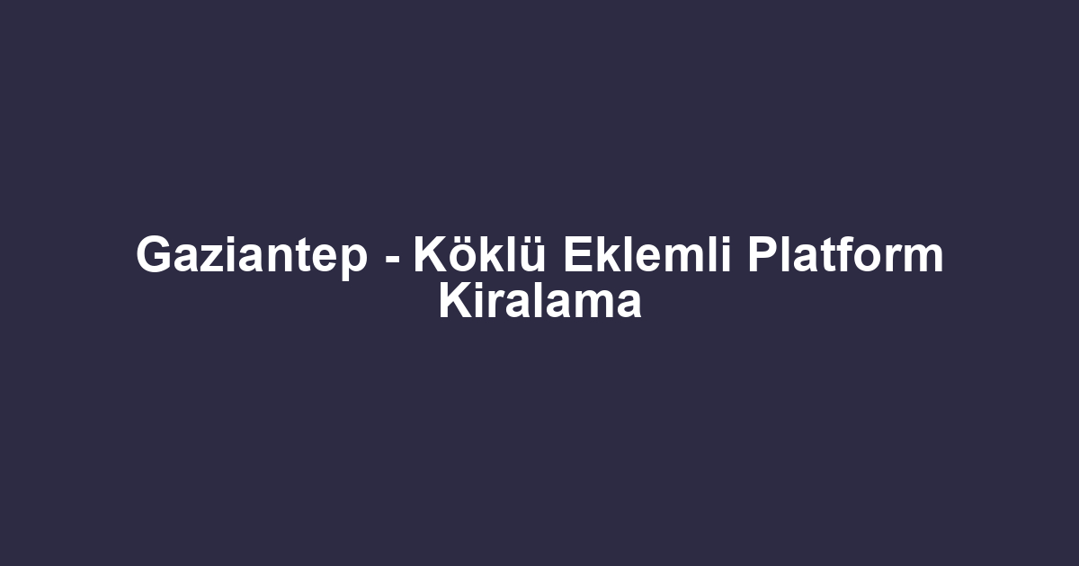 Gaziantep - Köklü Eklemli Platform Kiralama