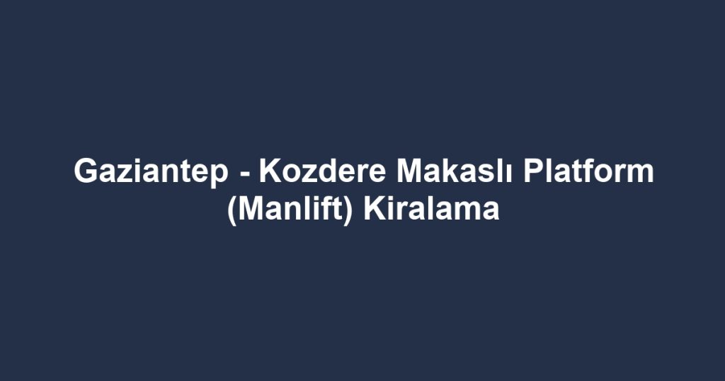 Gaziantep - Kozdere Makaslı Platform (Manlift) Kiralama