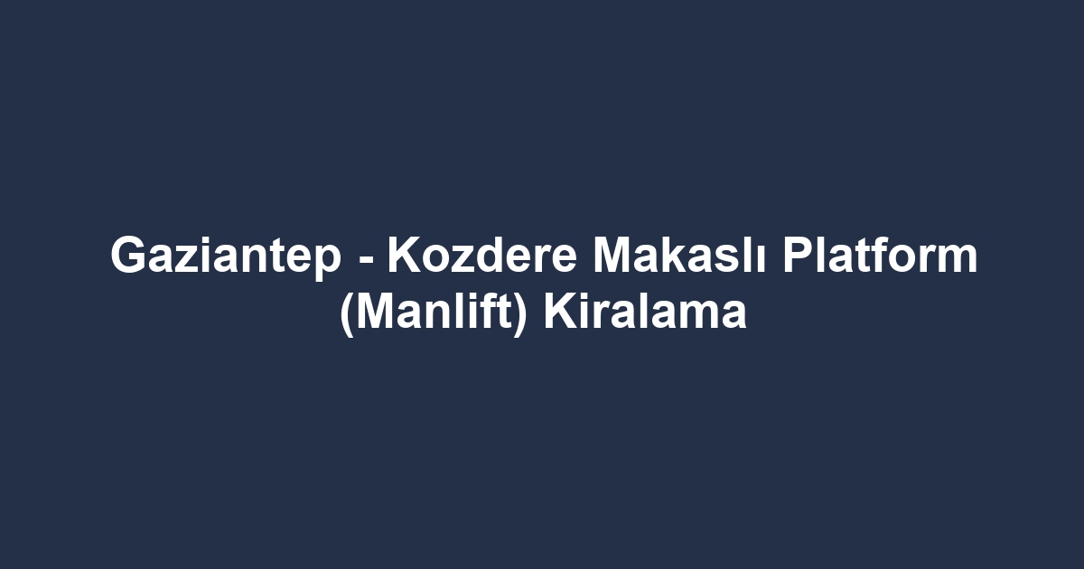 Gaziantep - Kozdere Makaslı Platform (Manlift) Kiralama