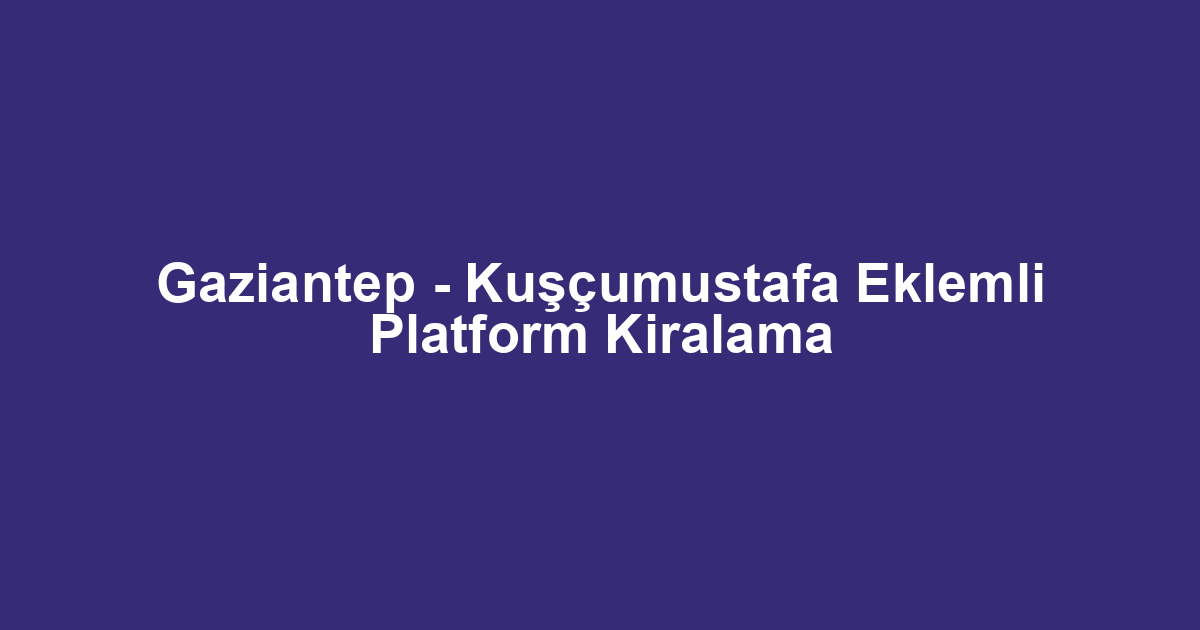 Gaziantep - Kuşçumustafa Eklemli Platform Kiralama