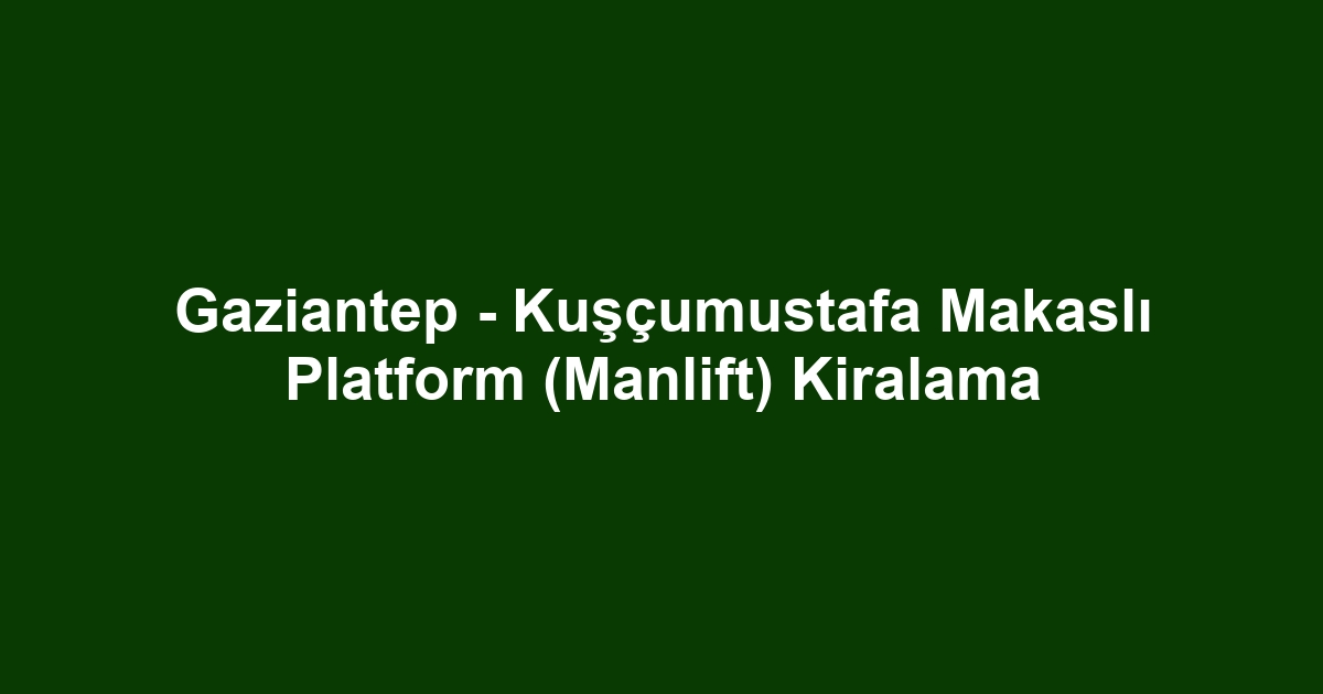 Gaziantep - Kuşçumustafa Makaslı Platform (Manlift) Kiralama