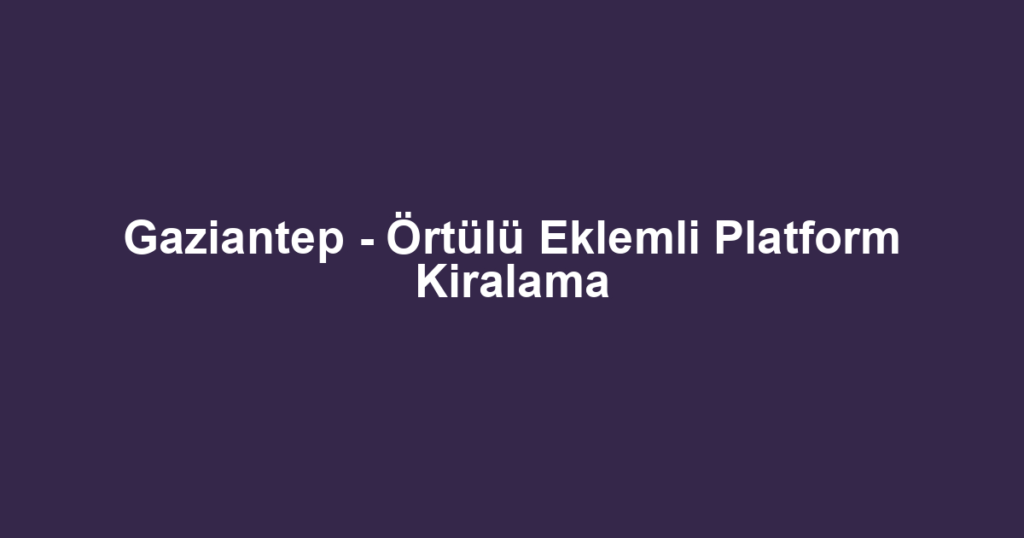 Gaziantep - Örtülü Eklemli Platform Kiralama