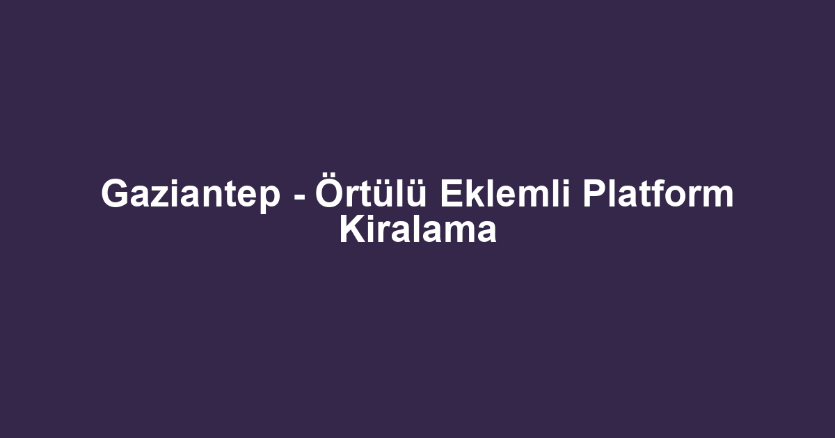 Gaziantep - Örtülü Eklemli Platform Kiralama