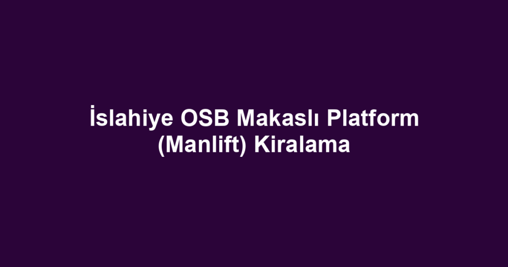 İslahiye OSB Makaslı Platform (Manlift) Kiralama