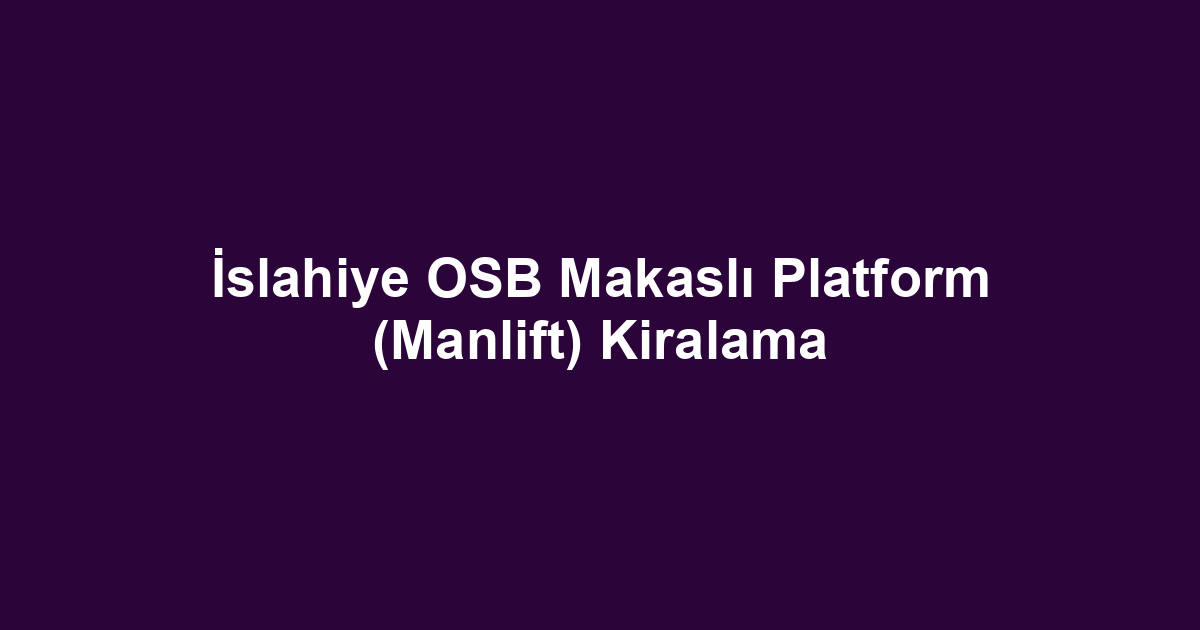 İslahiye OSB Makaslı Platform (Manlift) Kiralama