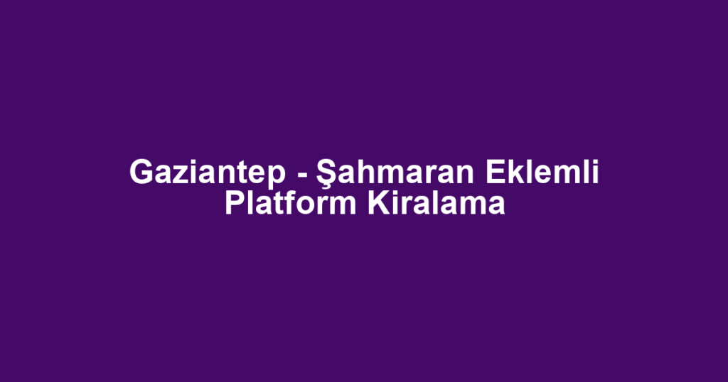 Gaziantep - Şahmaran Eklemli Platform Kiralama