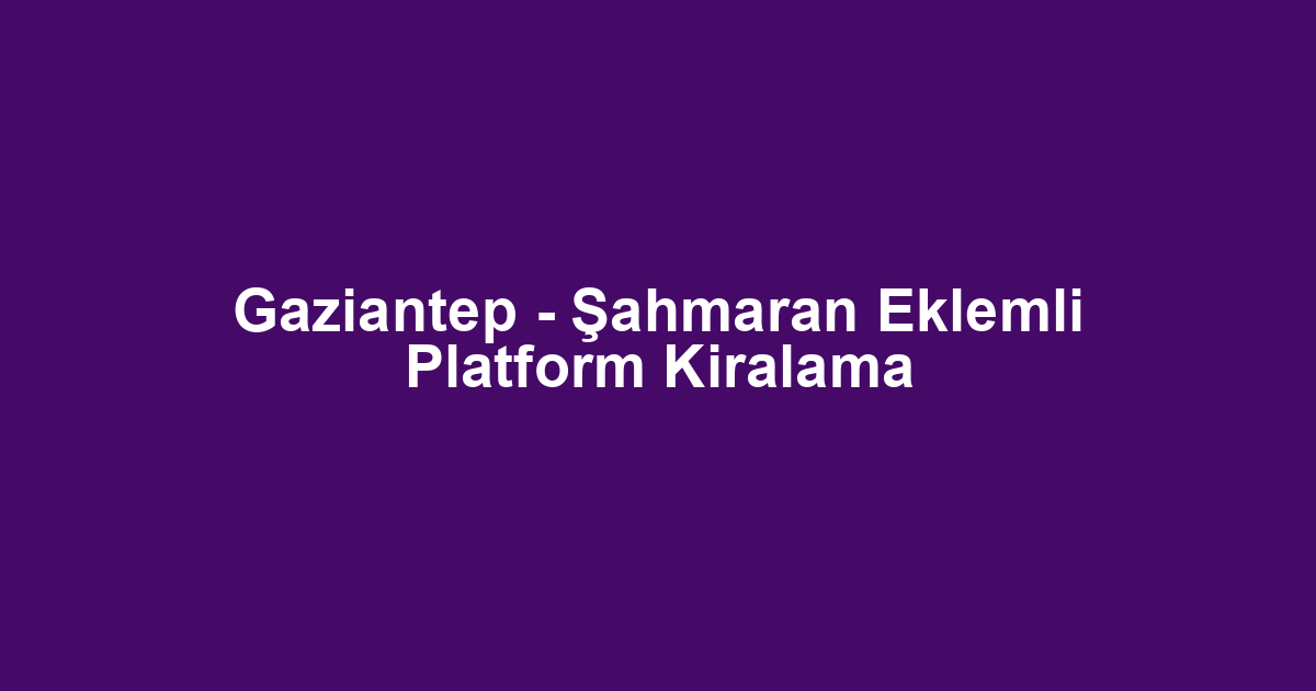 Gaziantep - Şahmaran Eklemli Platform Kiralama
