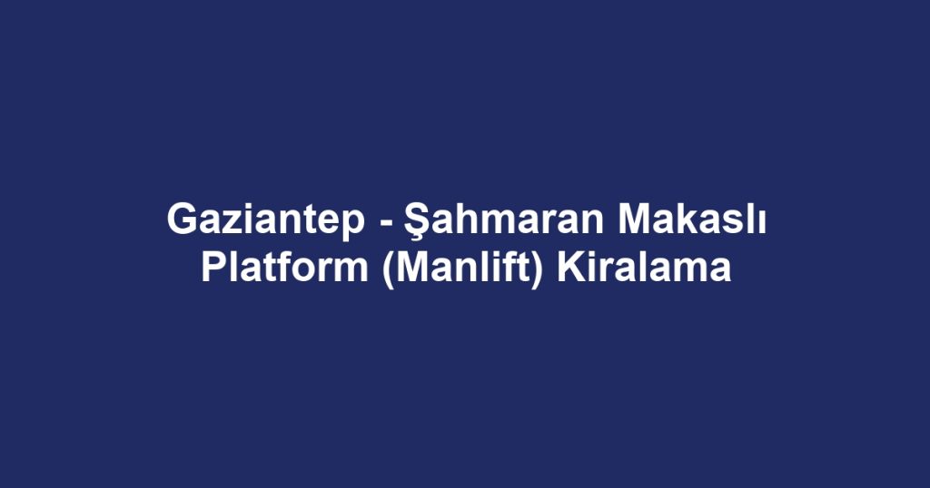 Gaziantep - Şahmaran Makaslı Platform (Manlift) Kiralama