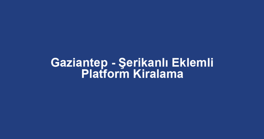 Gaziantep - Şerikanlı Eklemli Platform Kiralama