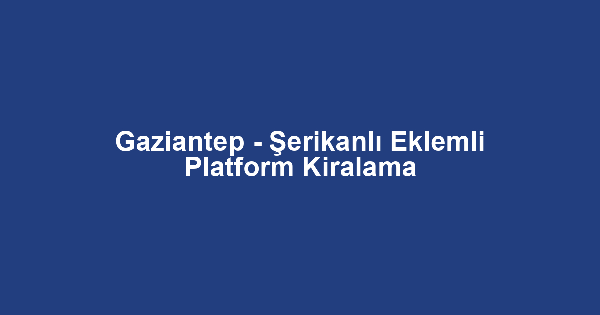 Gaziantep - Şerikanlı Eklemli Platform Kiralama