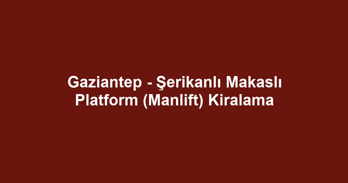 Gaziantep - Şerikanlı Makaslı Platform (Manlift) Kiralama