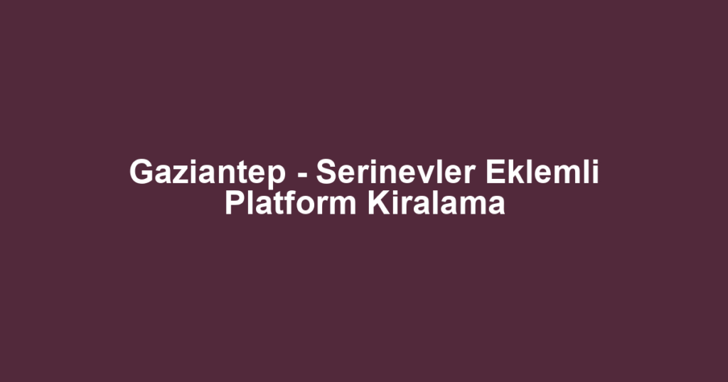 Gaziantep - Serinevler Eklemli Platform Kiralama
