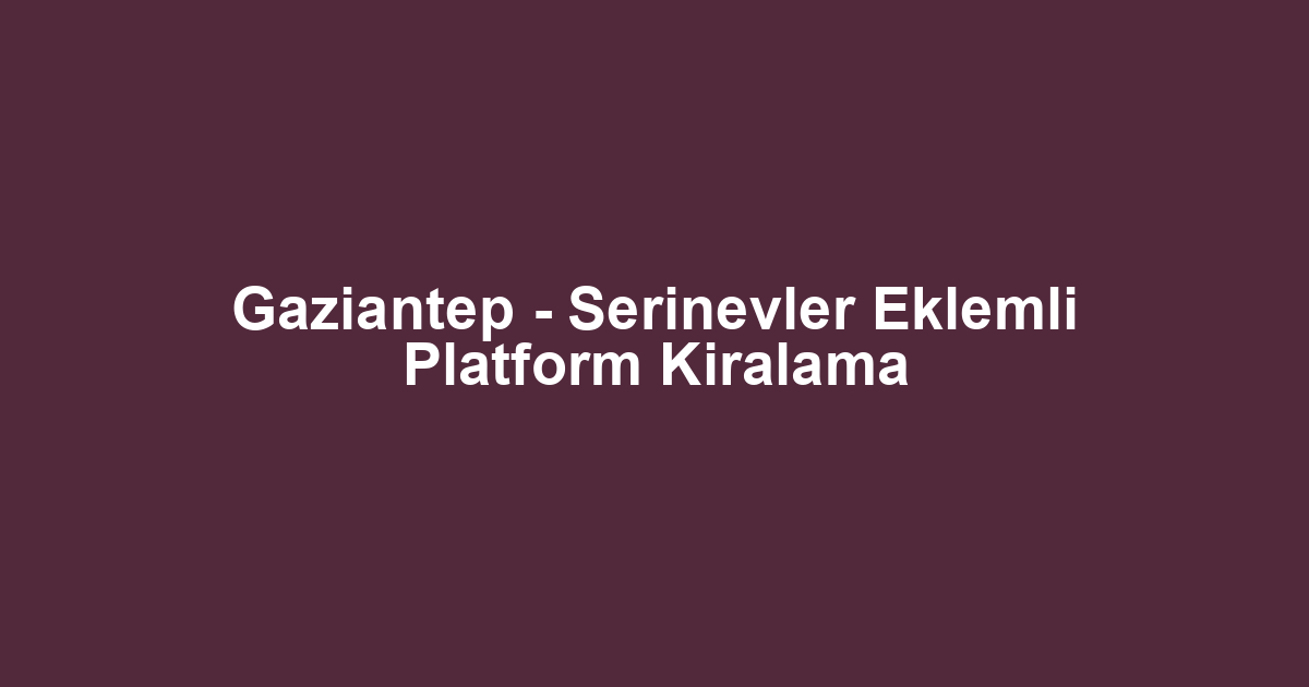 Gaziantep - Serinevler Eklemli Platform Kiralama
