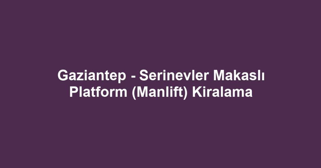 Gaziantep - Serinevler Makaslı Platform (Manlift) Kiralama
