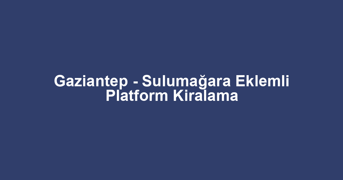 Gaziantep - Sulumağara Eklemli Platform Kiralama