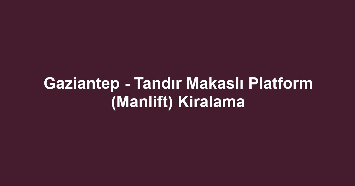 Gaziantep - Tandır Makaslı Platform (Manlift) Kiralama
