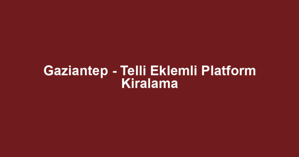 Gaziantep - Telli Eklemli Platform Kiralama