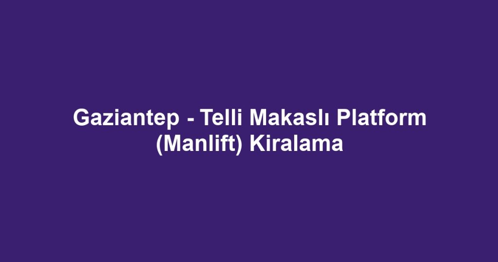 Gaziantep - Telli Makaslı Platform (Manlift) Kiralama
