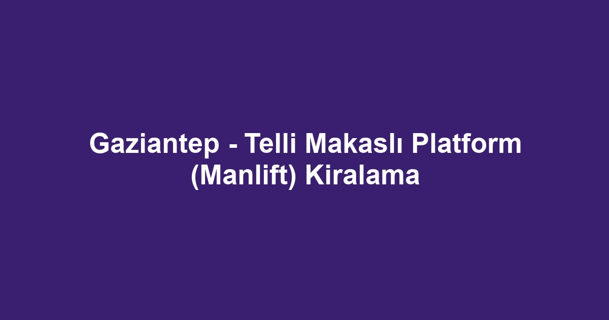 Gaziantep - Telli Makaslı Platform (Manlift) Kiralama