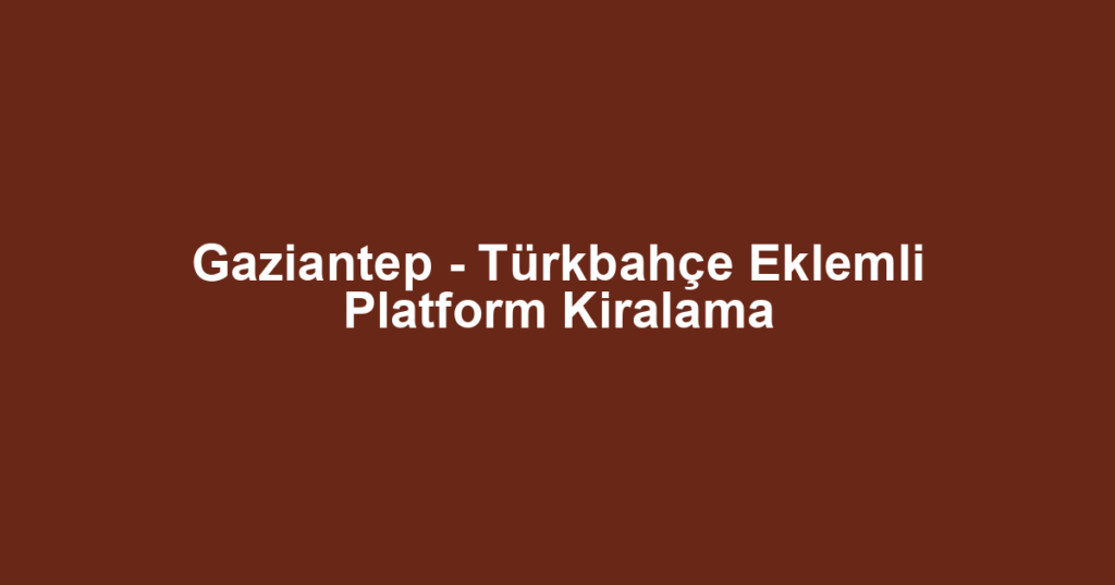 Gaziantep - Türkbahçe Eklemli Platform Kiralama