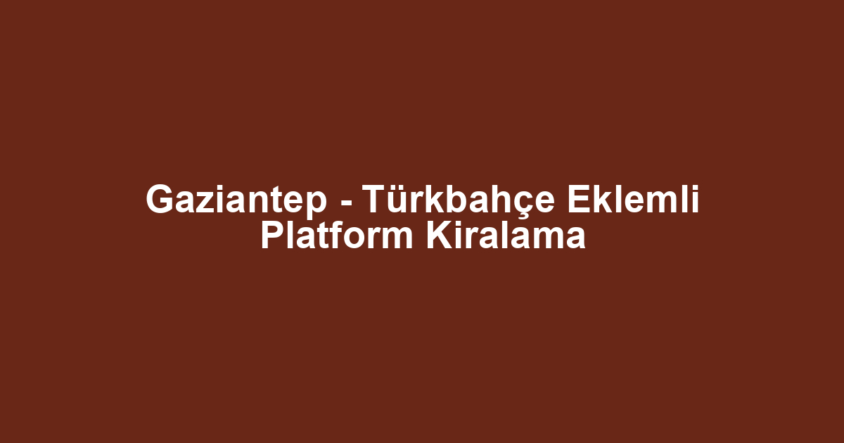 Gaziantep - Türkbahçe Eklemli Platform Kiralama