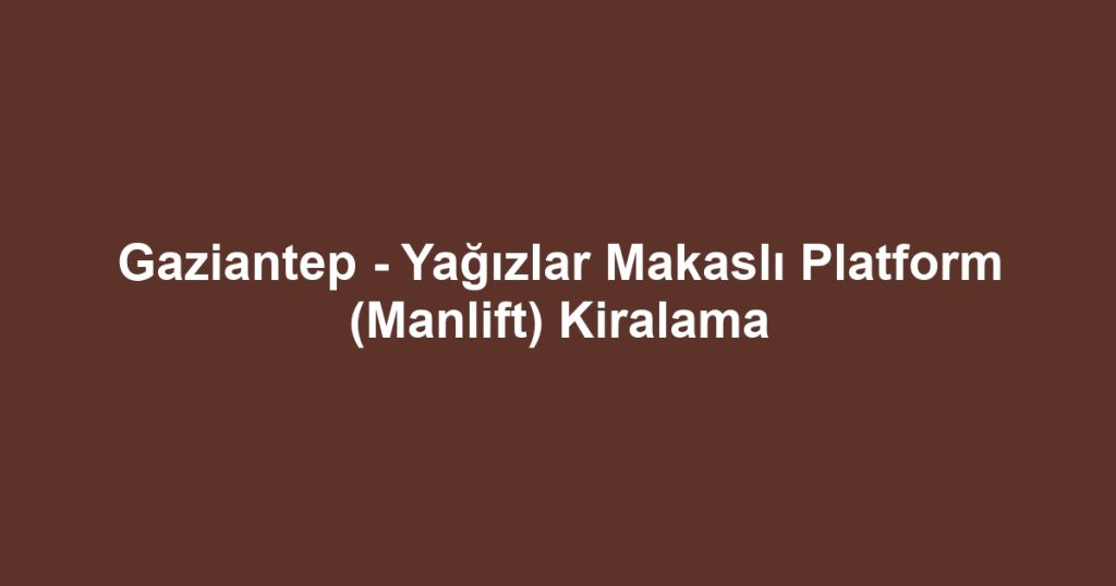 Gaziantep - Yağızlar Makaslı Platform (Manlift) Kiralama
