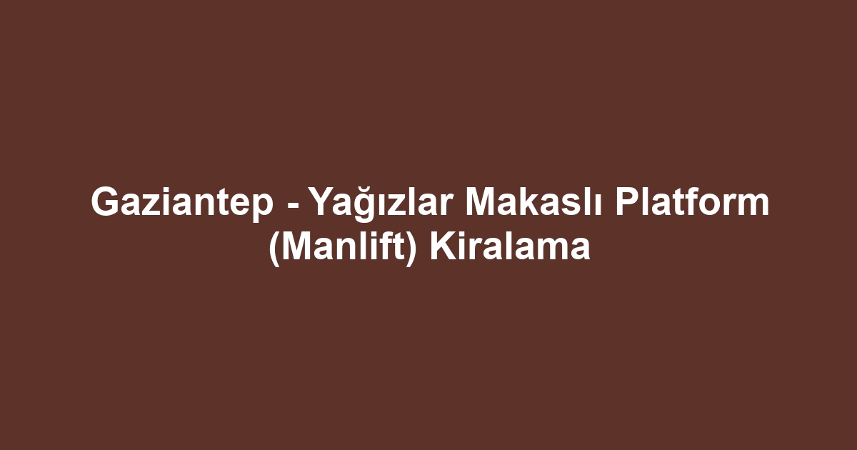 Gaziantep - Yağızlar Makaslı Platform (Manlift) Kiralama