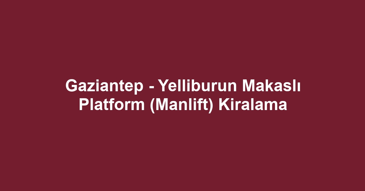 Gaziantep - Yelliburun Makaslı Platform (Manlift) Kiralama